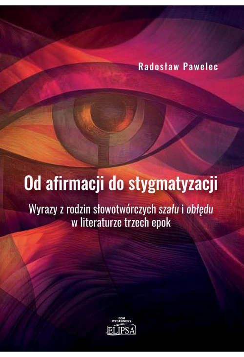 Od afirmacji do stygmatyzacji. Wyrazy z rodzin słowotwórczych szału i obłędu w literaturze trzech ep