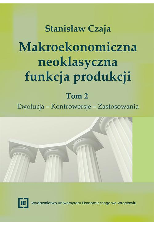 Makroekonomiczna neoklasyczna funkcja produkcji. Tom 2. Ewolucja – Kontrowersje – Zastosowania