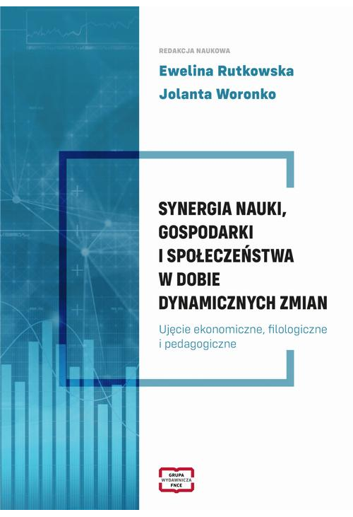 SYNERGIA NAUKI, GOSPODARKI I SPOŁECZEŃSTWA W DOBIE DYNAMICZNYCH ZMIAN Ujęcie ekonomiczne, filologiczne i pedagogiczneUjęcie ...