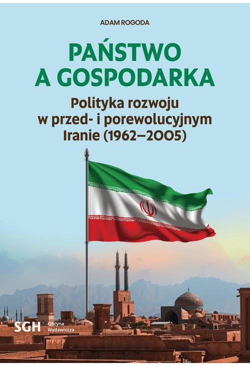 PAŃSTWO A GOSPODARKA. Polityka rozwoju w przed- i porewolucyjnym Iranie (1962-2005)