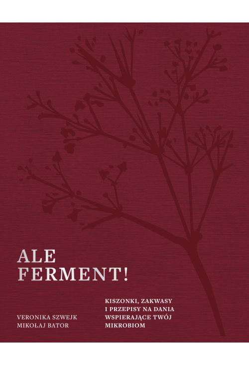 Ale ferment! Kiszonki, zakwasy i przepisy na dania wspierające twój mikrobiom