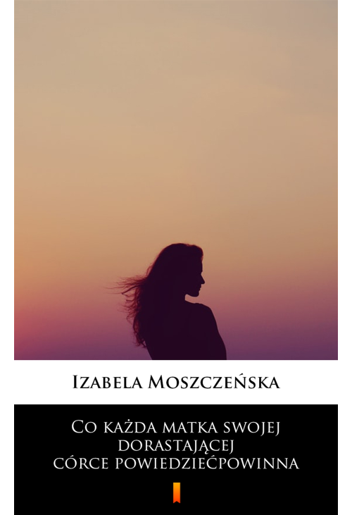 Co każda matka swojej dorastającej córce powiedzieć powinna