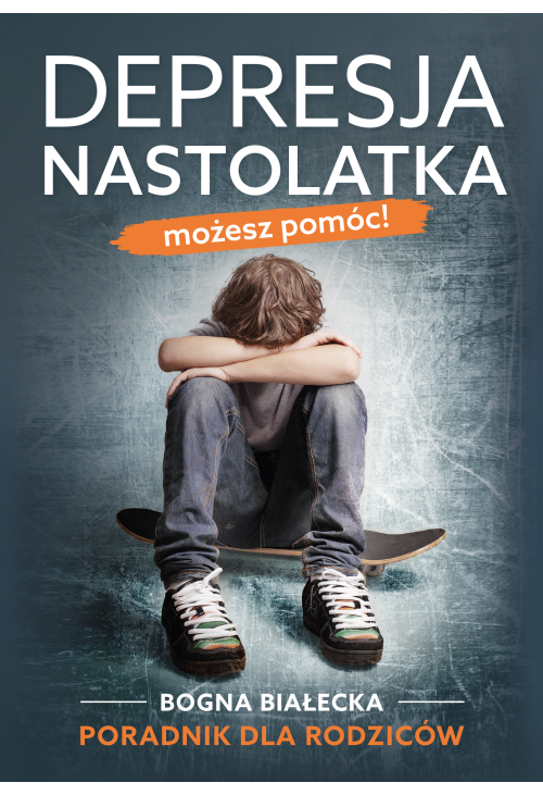 Depresja nastolatka. Możesz pomóc! Poradnik dla rodziców