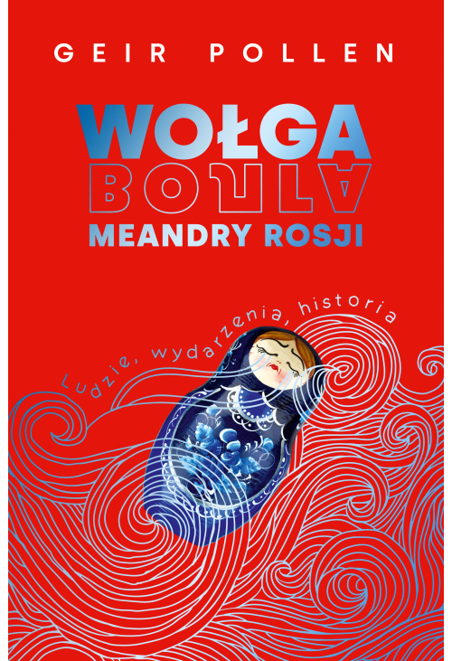 Wołga. Meandry Rosji. Ludzie, wydarzenia, historia