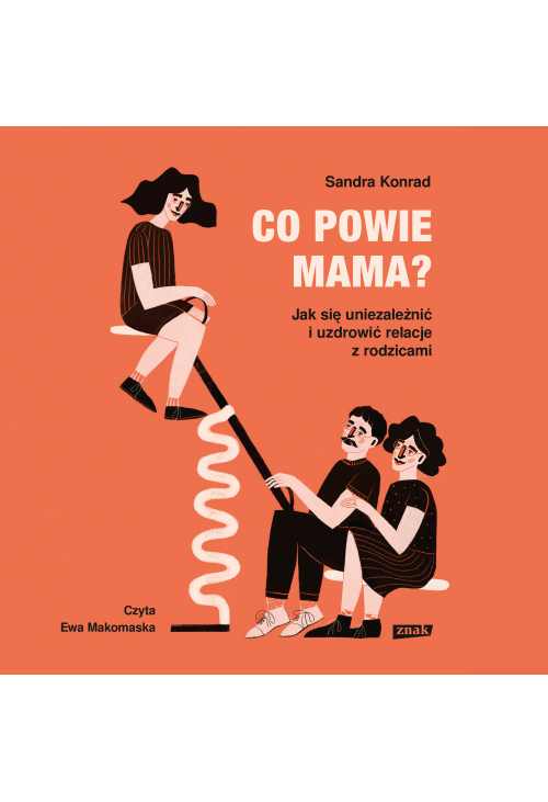Co powie mama? Jak się uniezależnić i uzdrowić relacje z rodzicami
