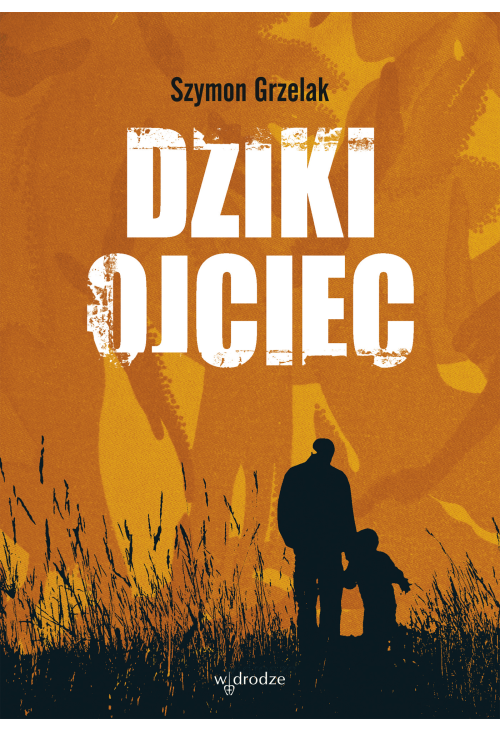 Dziki ojciec. Jak wykorzystać moc inicjacji w wychowaniu
