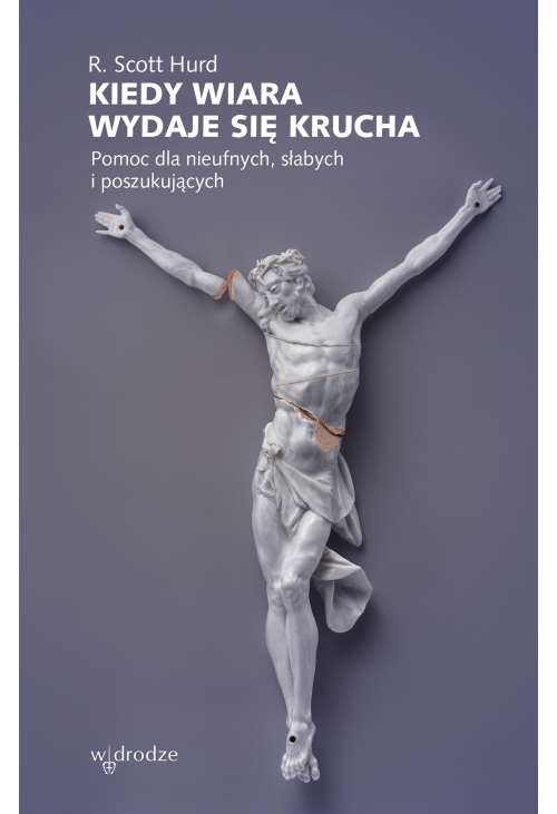 Kiedy wiara wydaje się krucha. Pomoc dla nieufnych, słabych i poszukujących