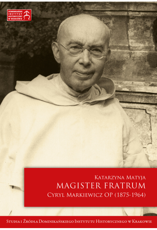 Magister Fratrum. Cyryl Markiewicz OP (1875-1964)