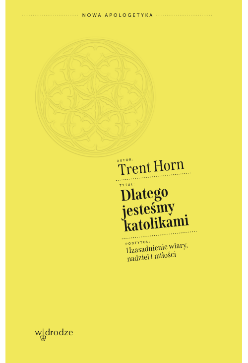 Dlatego jesteśmy katolikami. Uzasadnienie wiary, nadziei i miłości