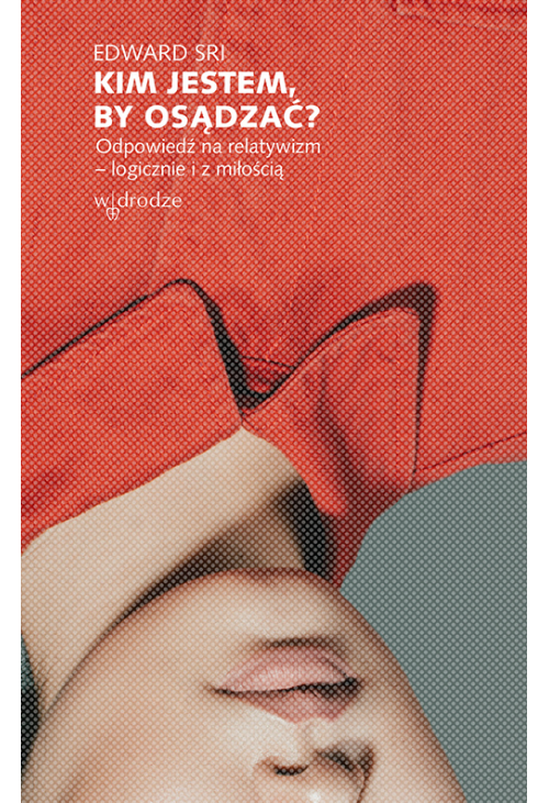 Kim jestem, by osądzać? Odpowiedź na relatywizm – logicznie i z miłością