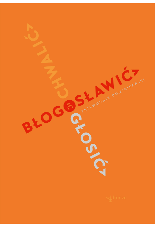 Chwalić, błogosławić, głosić. Przewodnik dominikański