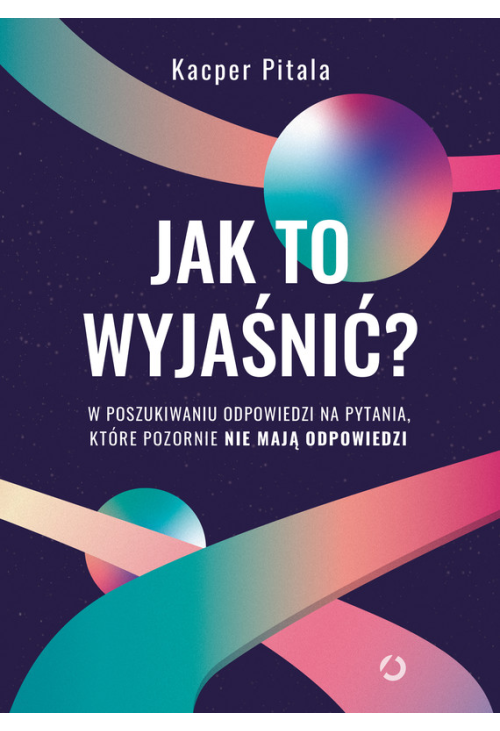 Jak to wyjaśnić? W poszukiwaniu odpowiedzi na pytania, które pozornie nie mają odpowiedzi.