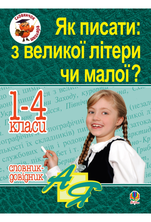 Як писати: з великої літери чи малої ? Словник-довідник. 1-4 кл.