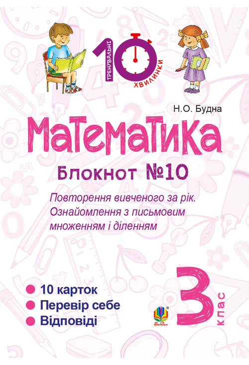 Математика. 3 клас. Зошит №10. Повторення вивченого за рік. Ознайомлення з письмовим множенням і діленням.