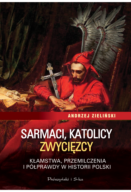 Sarmaci, katolicy, zwycięzcy. Kłamstwa, przemilczenia i półprawdy w historii Polski