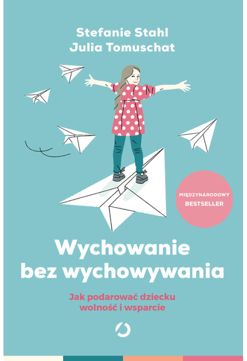 Wychowanie bez wychowywania. Jak podarować dziecku wolność i wsparcie