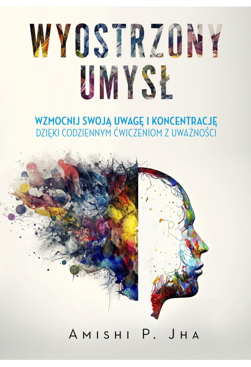 Wyostrzony umysł. Wzmocnij swoją uwagę i koncentrację dzięki codziennym ćwiczeniom z uważności