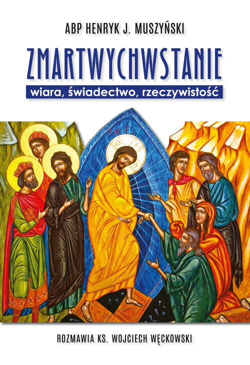 Zmartwychwstanie. Wiara, świadectwo, rzeczywistość. Rozmawia ks. Wojciech Węckowski