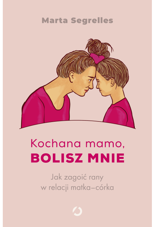Kochana mamo, bolisz mnie. Jak zagoić rany w relacji matka‒córka