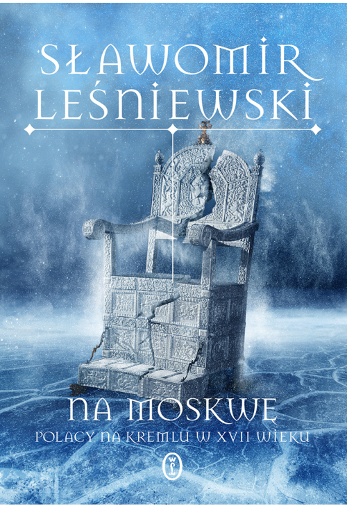Na Moskwę. Polacy na Kremlu w XVII wieku