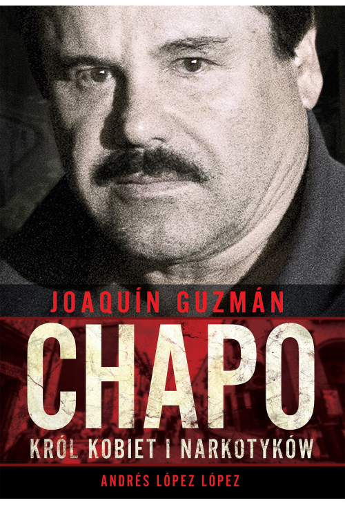 Joaquín „Chapo” Guzmán. Król kobiet i narkotyków