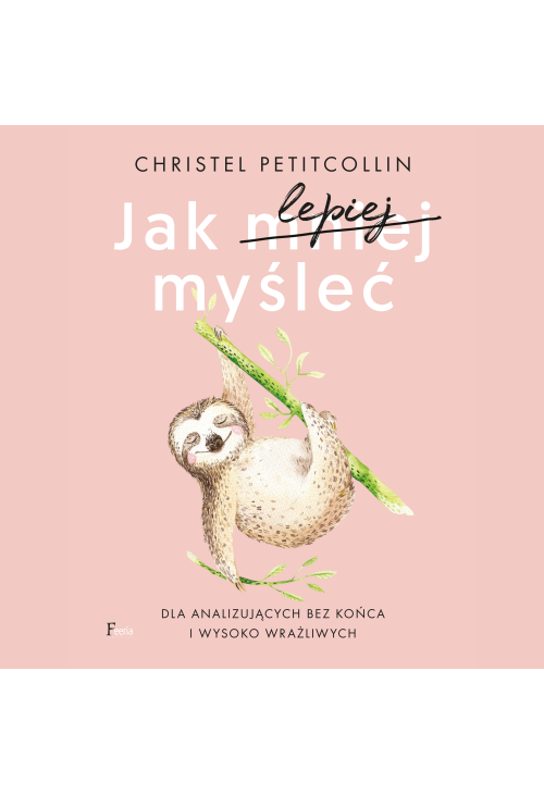 Jak lepiej myśleć. Dla analizujących bez końca i wysoko wrażliwych