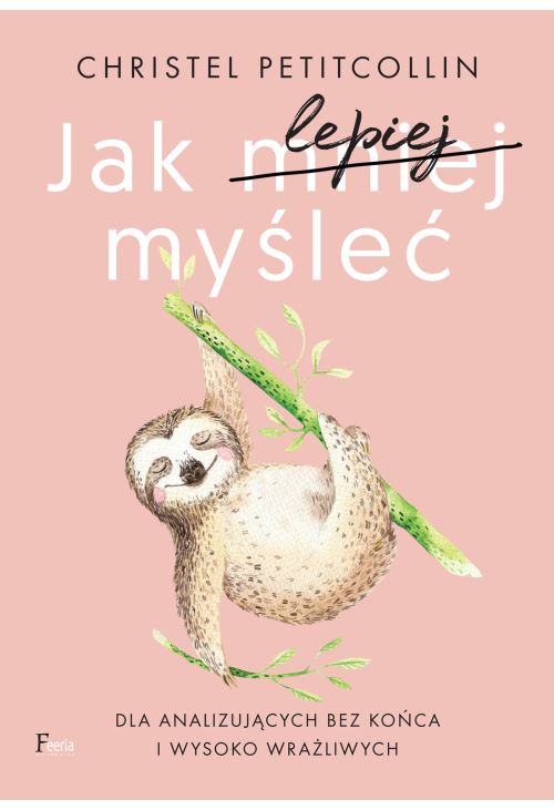 Jak lepiej myśleć. Dla analizujących bez końca i wysoko wrażliwych