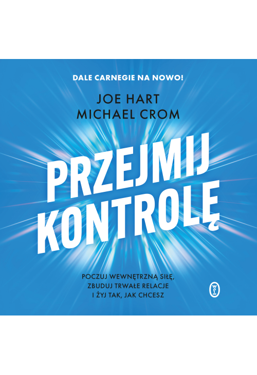 Przejmij kontrolę. Poczuj wewnętrzną siłę, zbuduj trwałe relacje i żyj tak, jak chcesz