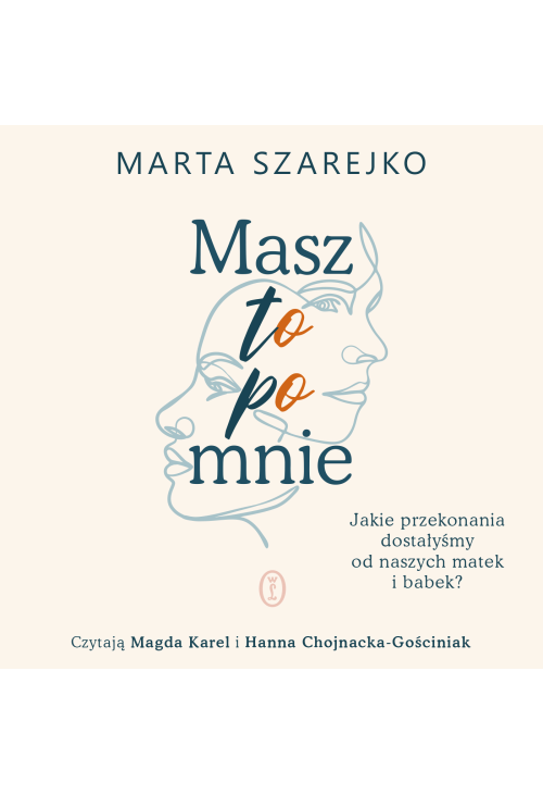 Masz to po mnie. Jakie przekonania dostałyśmy od naszych matek i babek?