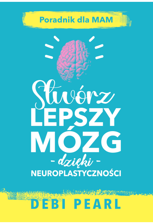 Stwórz lepszy mózg dzięki neuroplastyczności – poradnik dla mam
