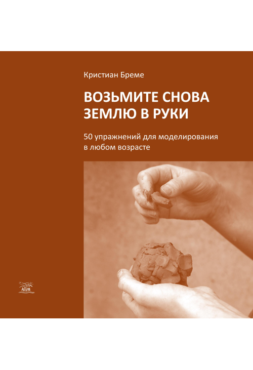 Возьмите снова землю в руки. 50 упражнений для моделирования в любом возрасте