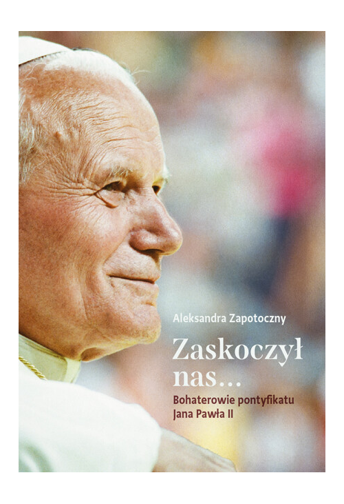 Zaskoczył nas... Bohaterowie pontyfikatu Jana Pawła II