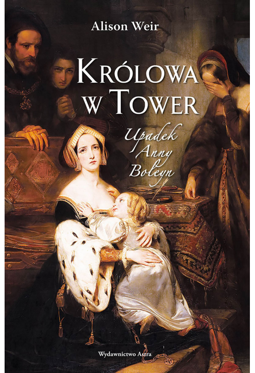 Królowa w Tower. Upadek Anny Boleyn