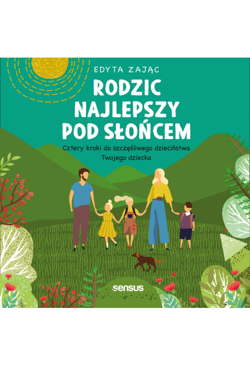 Rodzic najlepszy pod słońcem. Cztery kroki do szczęśliwego dzieciństwa Twojego dziecka