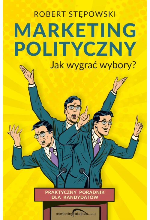 Marketing polityczny. Jak wygrać wybory? Praktyczny poradnik dla kandydatów