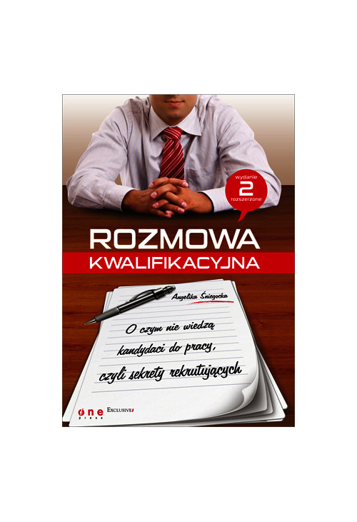 Rozmowa kwalifikacyjna. O czym nie wiedzą kandydaci do pracy, czyli sekrety rekrutujących. Wydanie II rozszerzone