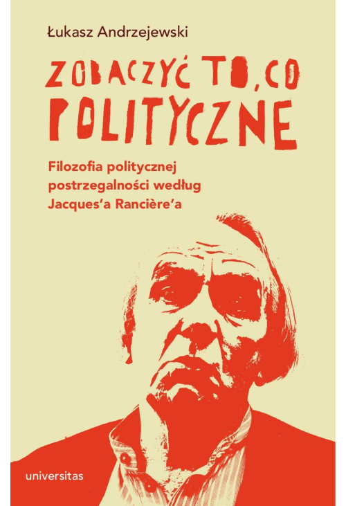 Zobaczyć to, co polityczne. Filozofia politycznej postrzegalności według Jacques'a Rancière'a
