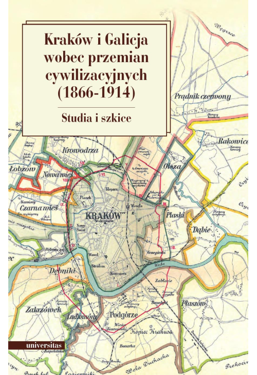 Kraków i Galicja wobec przemian cywilizacyjnych 1866-1914. Studia i szkice