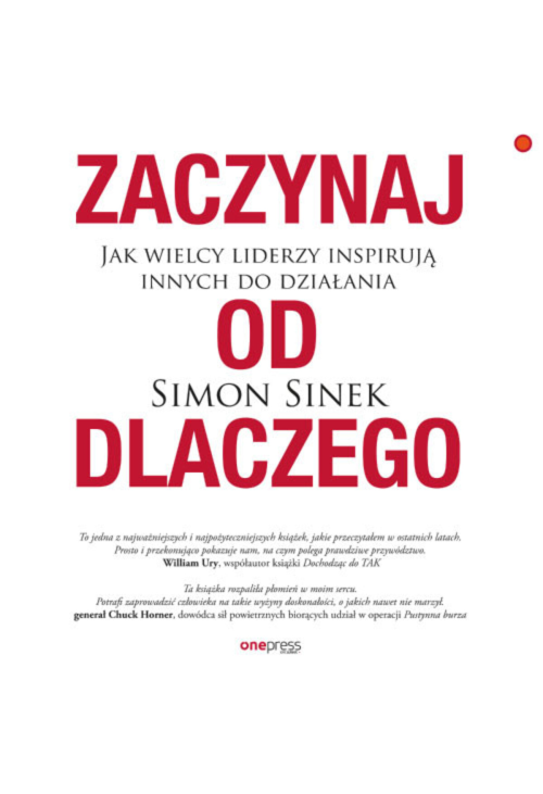 Zaczynaj od DLACZEGO. Jak wielcy liderzy inspirują innych do działania