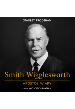Smith Wigglesworth. Apostoł...