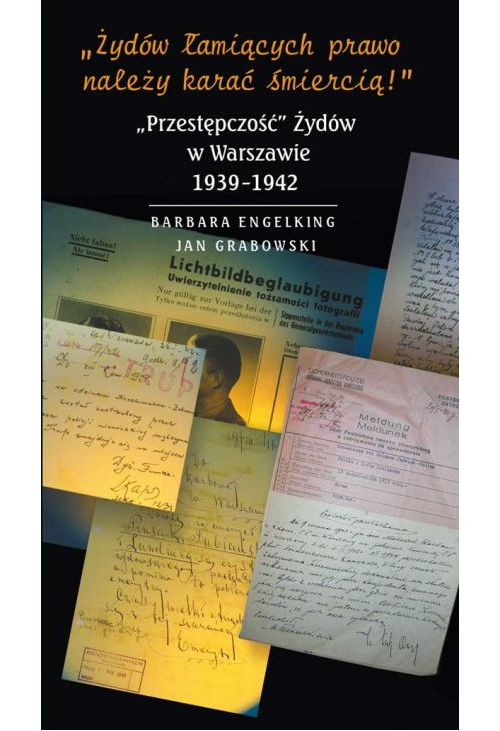 »Żydów łamiących prawo należy karać śmiercią!« „Przestępczość” Żydów w Warszawie 1939-1942
