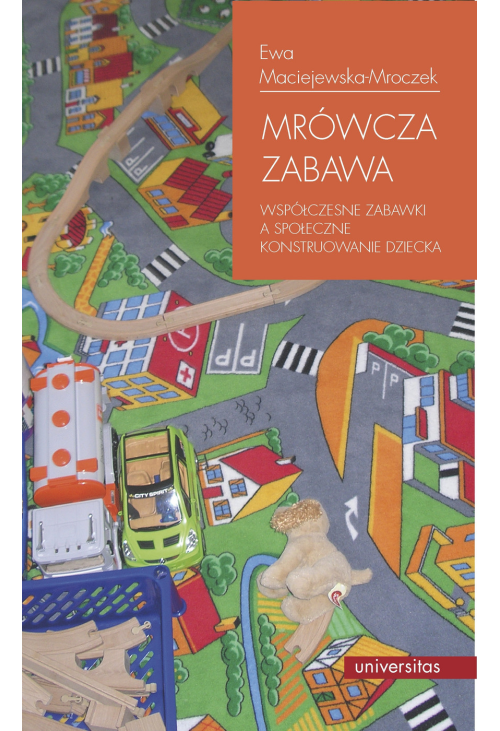 Mrówcza zabawa. Współczesne zabawki a społeczne konstruowanie dziecka