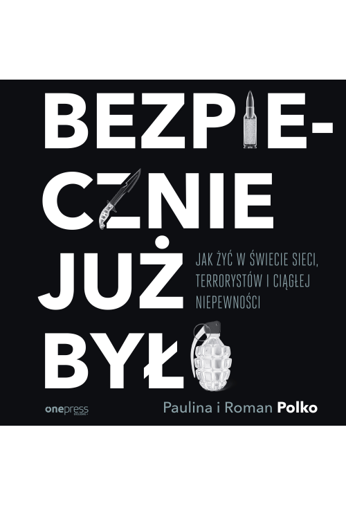 Bezpiecznie już było. Jak żyć w świecie sieci, terrorystów i ciągłej niepewności