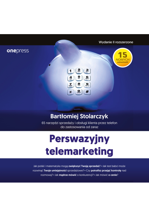 Perswazyjny telemarketing. 65 narzędzi sprzedaży i obsługi klienta przez telefon do zastosowania od zaraz. Wydanie II rozs...