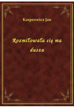 Rozmiłowała się ma dusza