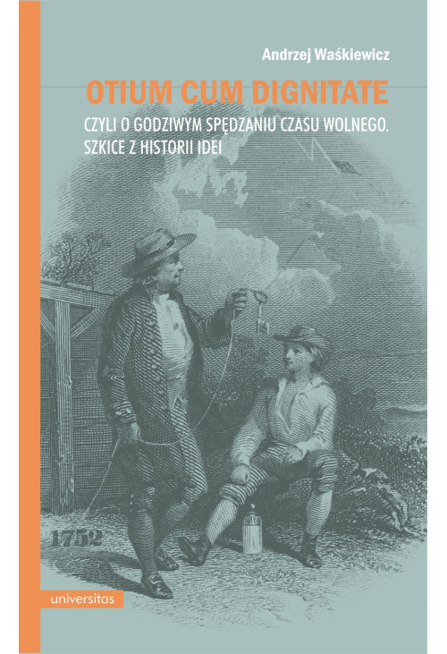 Otium cum dignitate, czyli o godziwym spędzaniu czasu wolnego. Szkice z historii idei