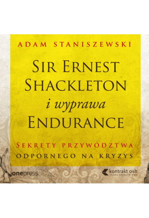 Sir Ernest Shackleton i wyprawa Endurance. Sekrety przywództwa odpornego na kryzys