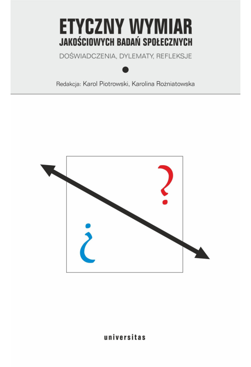 Etyczny wymiar jakościowych badań społecznych. Doświadczenia, dylematy, refleksje
