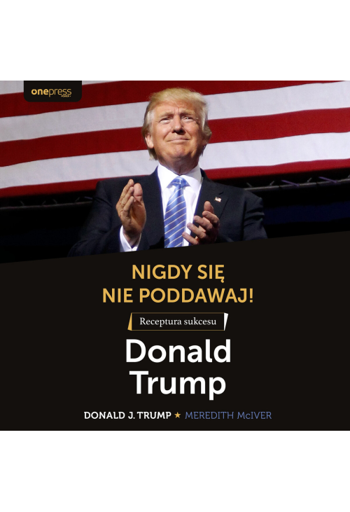 Nigdy się nie poddawaj! Receptura sukcesu. Donald Trump