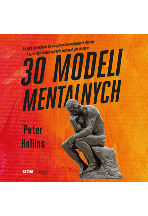 30 modeli mentalnych. Ścieżka prowadząca do podejmowania najlepszych decyzji i szybkiego rozwiązywania trudnych problemów
